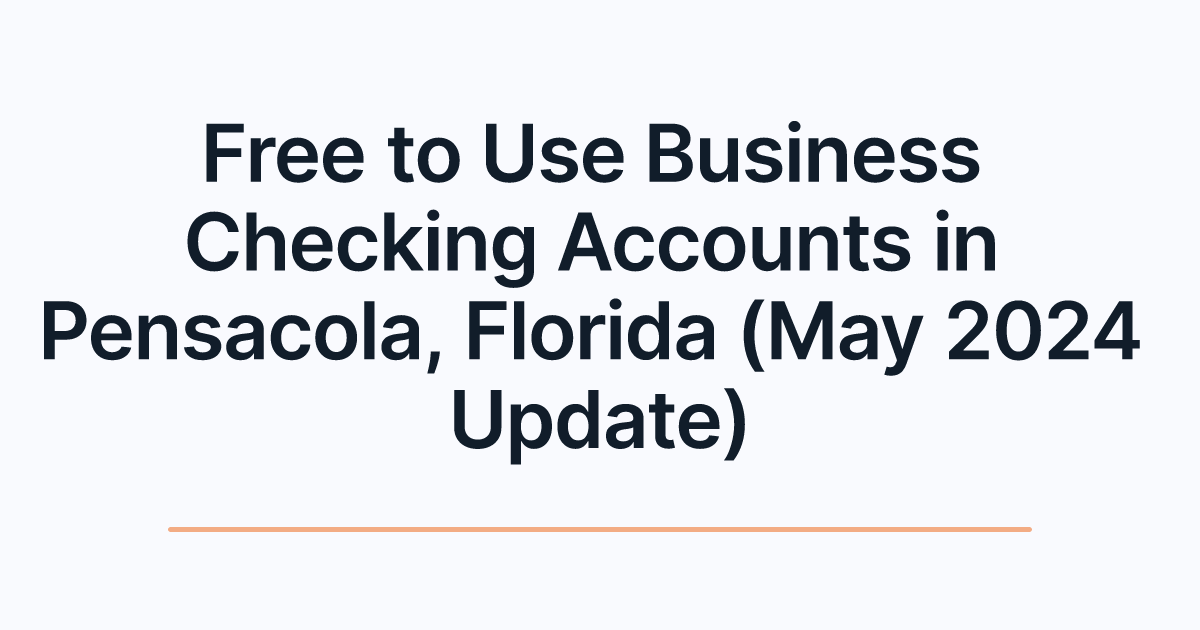 Free to Use Business Checking Accounts in Pensacola, Florida (May 2024 Update)